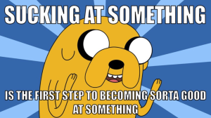 Sucking at something is the first step to becoming sorta good at something
