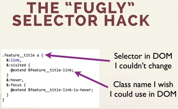 The “Fugly” Selector Hack: use Sass' @extends to extend a class name I wish I could use in the DOM to the actual selector in the DOM I couldn't change.